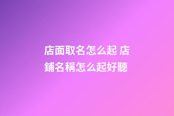 店面取名怎么起 店鋪名稱怎么起好聽-第1張-店鋪起名-玄機(jī)派